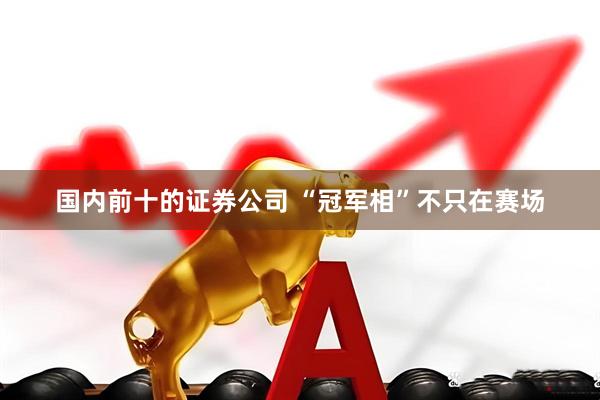 国内前十的证券公司 “冠军相”不只在赛场