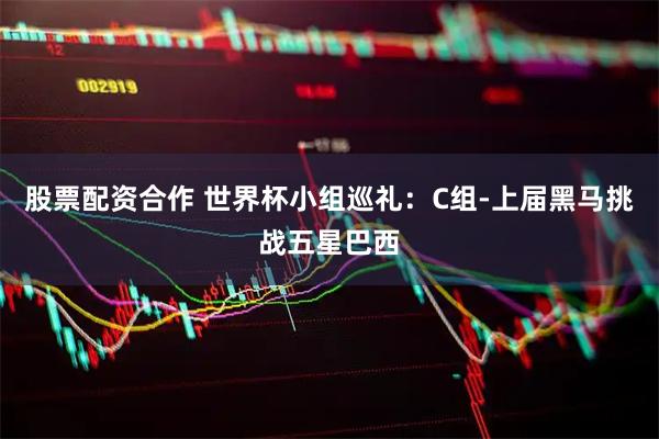 股票配资合作 世界杯小组巡礼：C组-上届黑马挑战五星巴西